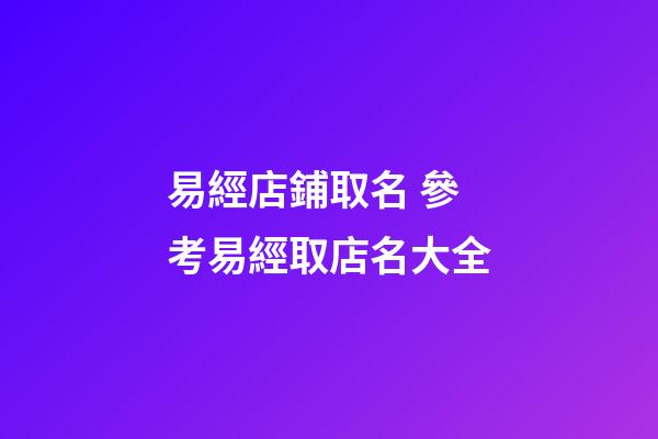 易經店鋪取名 參考易經取店名大全-第1張-店鋪起名-玄機派
